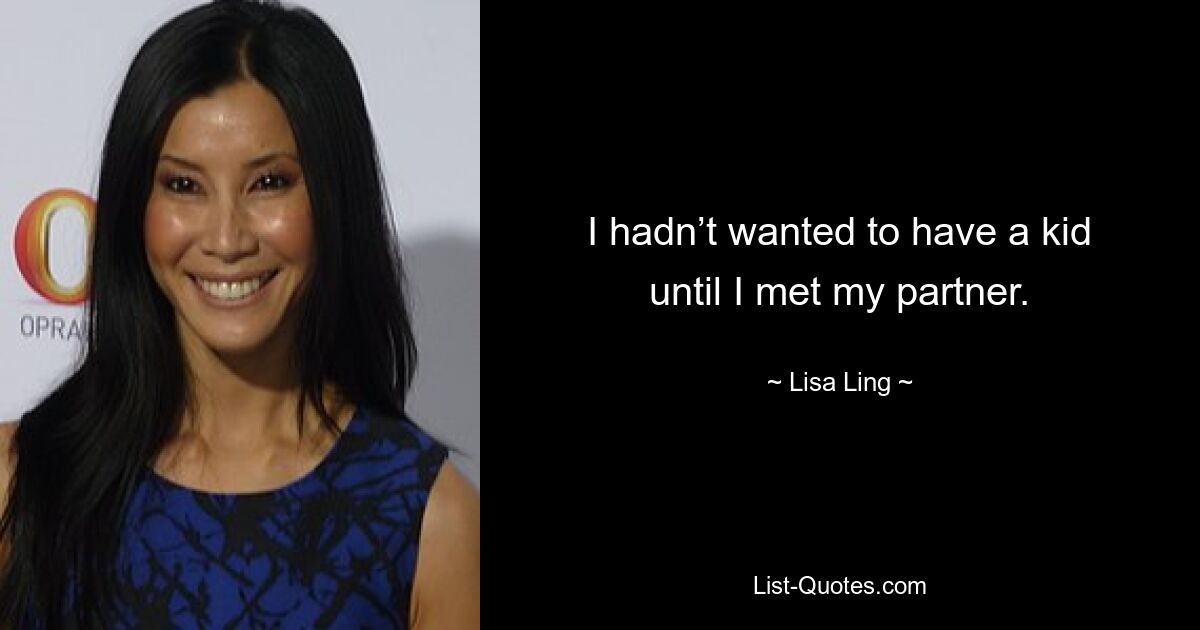 I hadn’t wanted to have a kid until I met my partner. — © Lisa Ling