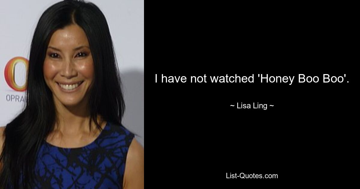 I have not watched 'Honey Boo Boo'. — © Lisa Ling