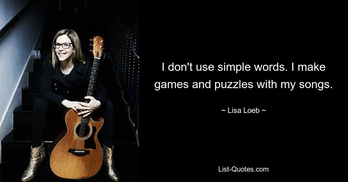 I don't use simple words. I make games and puzzles with my songs. — © Lisa Loeb