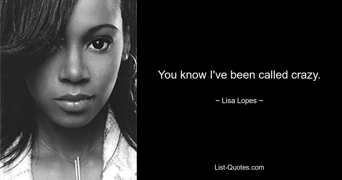 You know I've been called crazy. — © Lisa Lopes