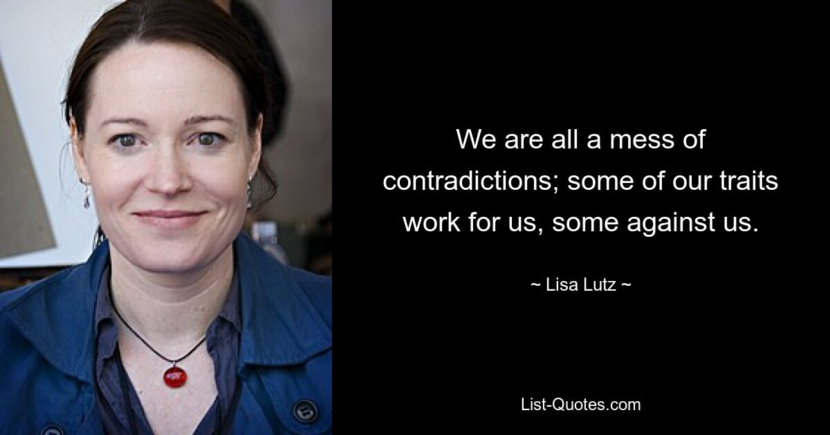 We are all a mess of contradictions; some of our traits work for us, some against us. — © Lisa Lutz