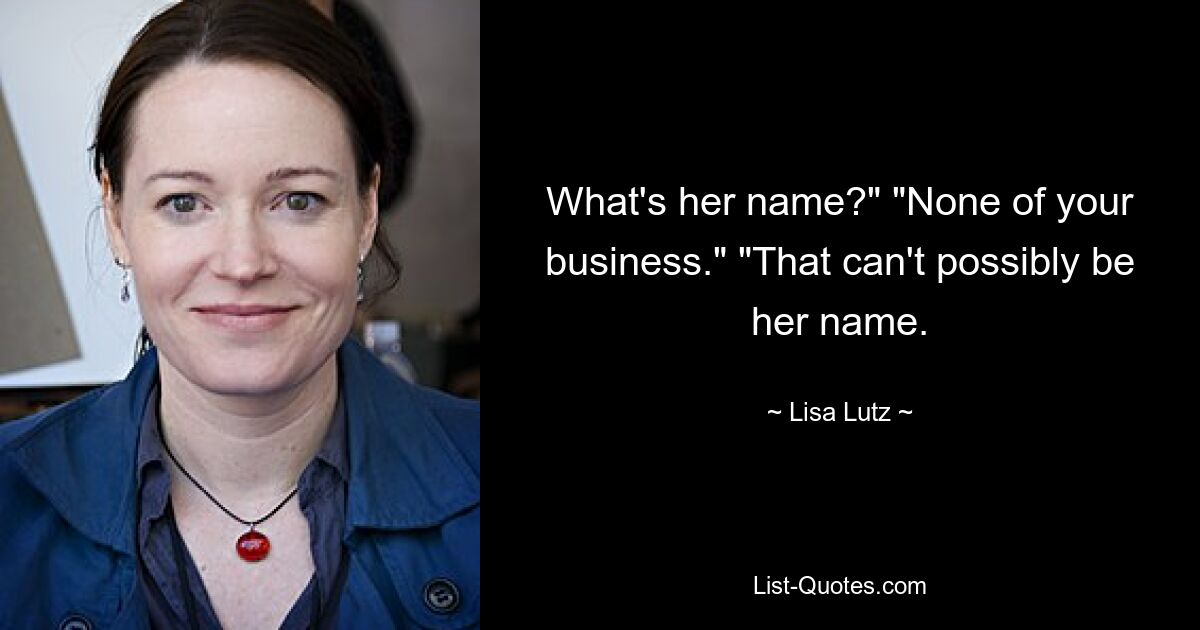 What's her name?" "None of your business." "That can't possibly be her name. — © Lisa Lutz