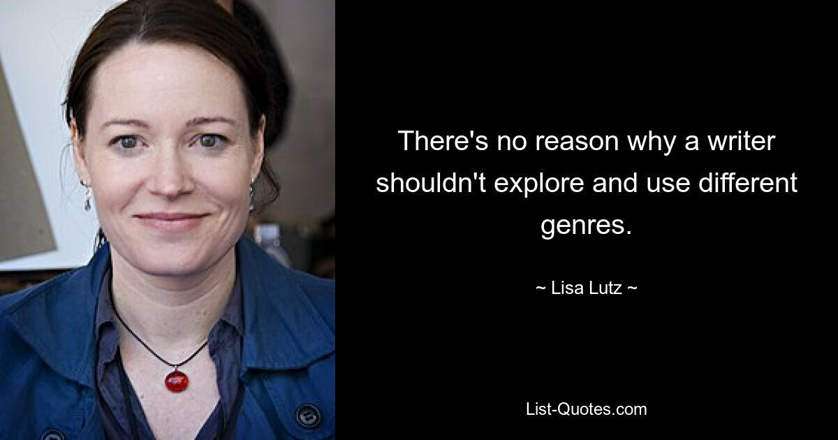 There's no reason why a writer shouldn't explore and use different genres. — © Lisa Lutz