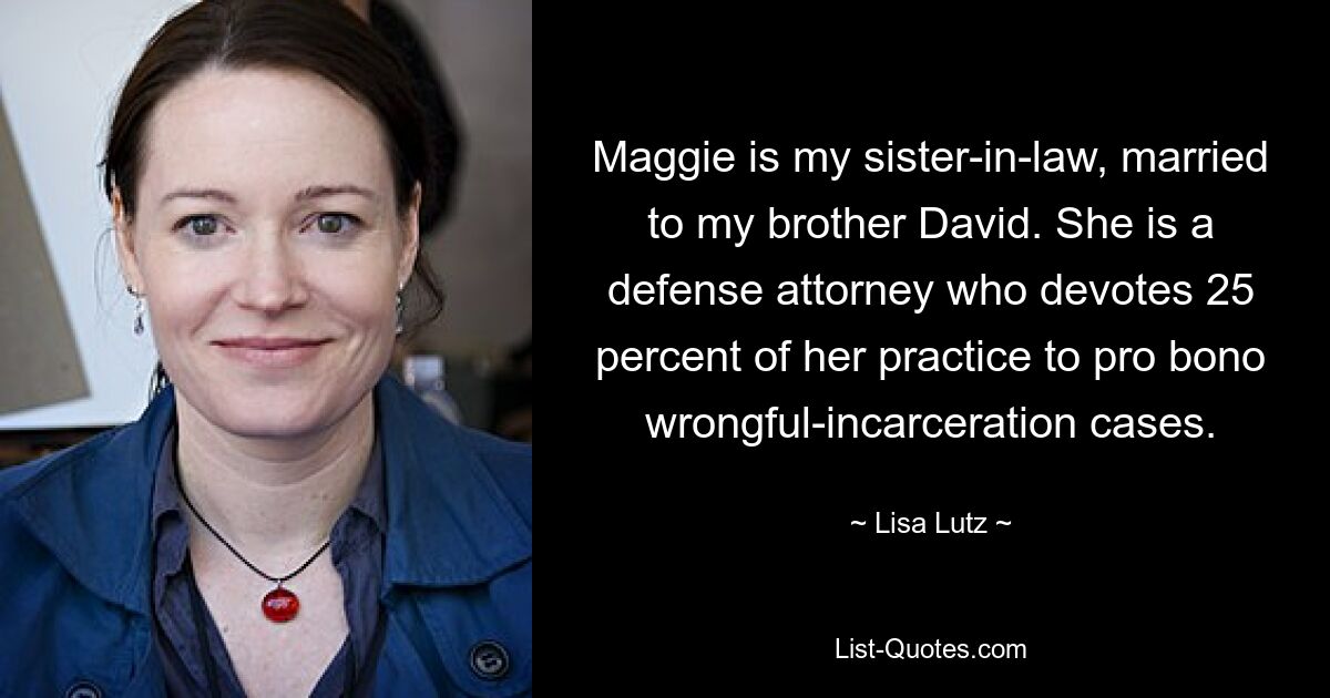 Maggie is my sister-in-law, married to my brother David. She is a defense attorney who devotes 25 percent of her practice to pro bono wrongful-incarceration cases. — © Lisa Lutz