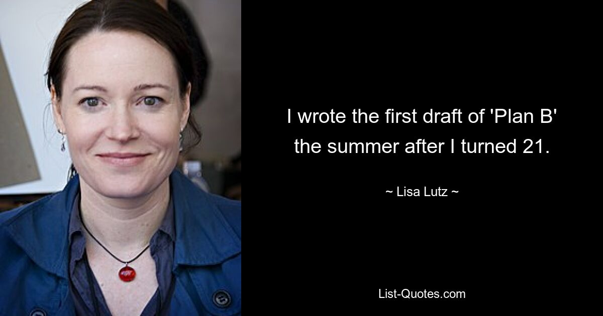 I wrote the first draft of 'Plan B' the summer after I turned 21. — © Lisa Lutz