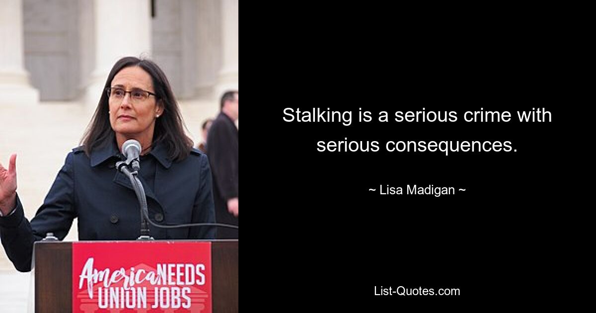 Stalking is a serious crime with serious consequences. — © Lisa Madigan