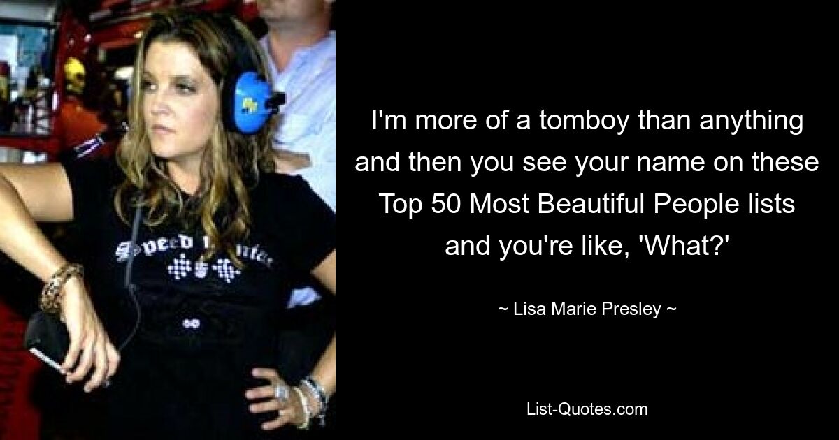 I'm more of a tomboy than anything and then you see your name on these Top 50 Most Beautiful People lists and you're like, 'What?' — © Lisa Marie Presley