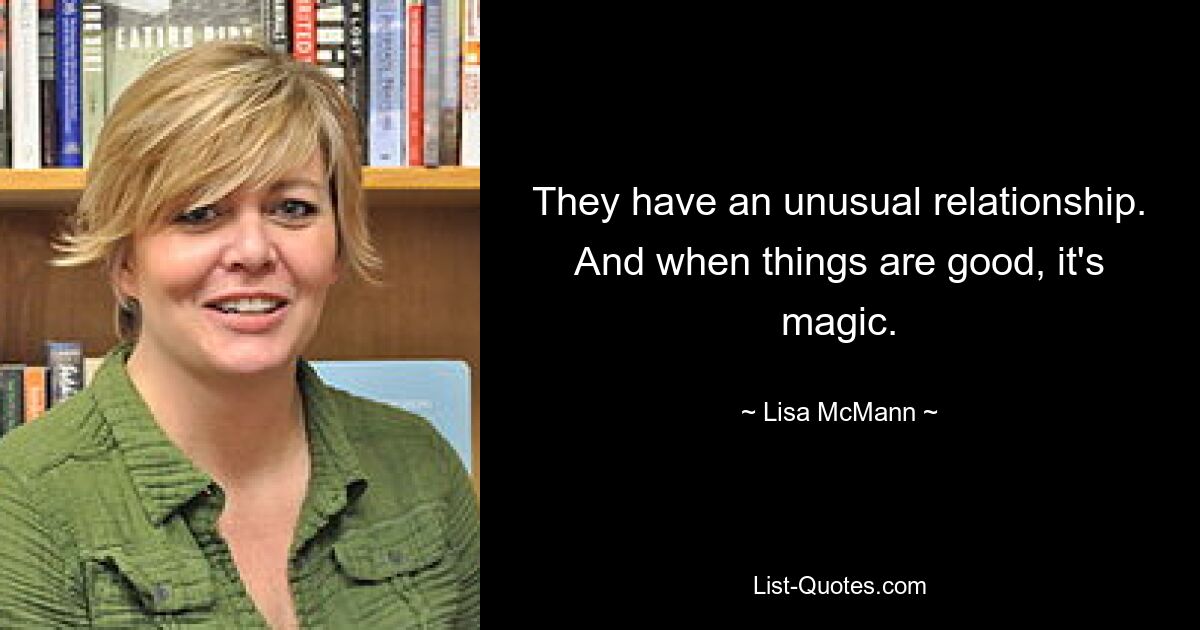 They have an unusual relationship. And when things are good, it's magic. — © Lisa McMann