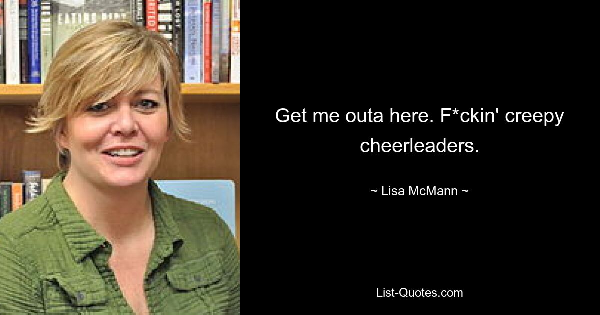 Get me outa here. F*ckin' creepy cheerleaders. — © Lisa McMann