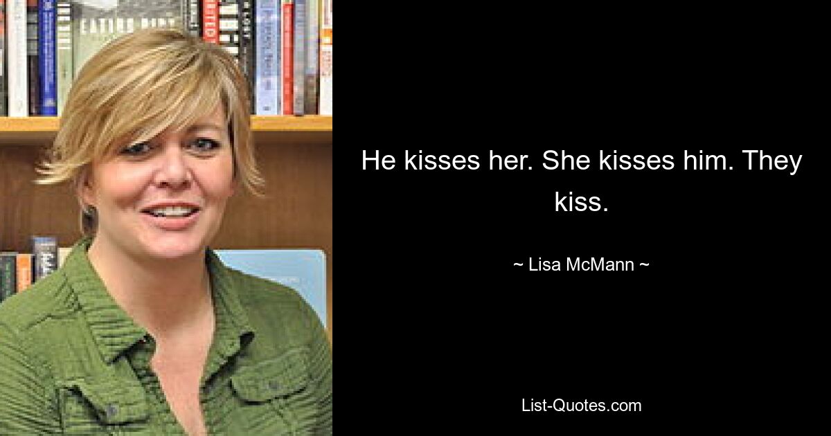 He kisses her. She kisses him. They kiss. — © Lisa McMann