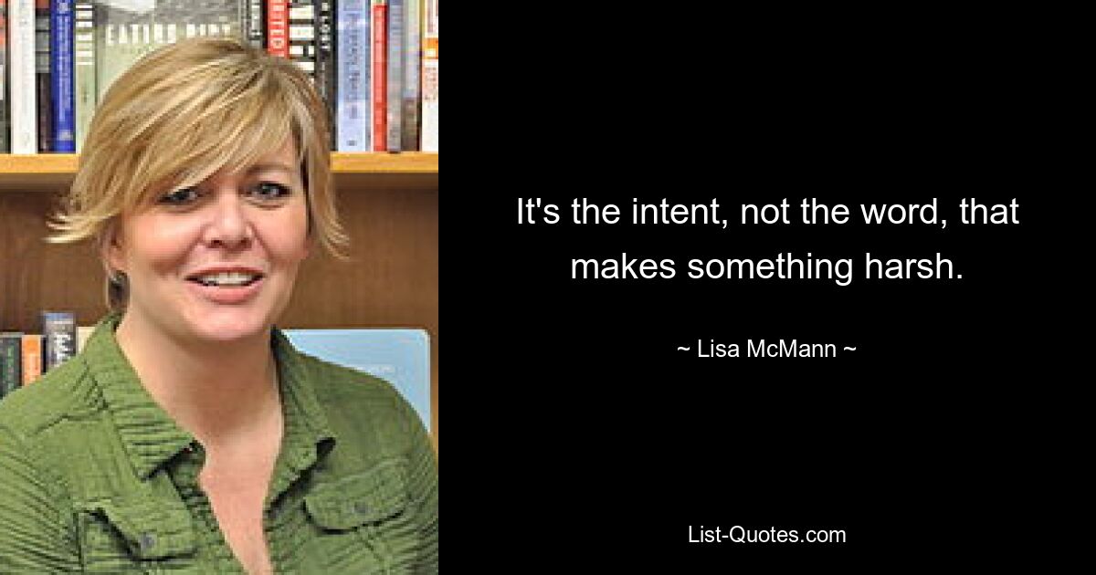 It's the intent, not the word, that makes something harsh. — © Lisa McMann