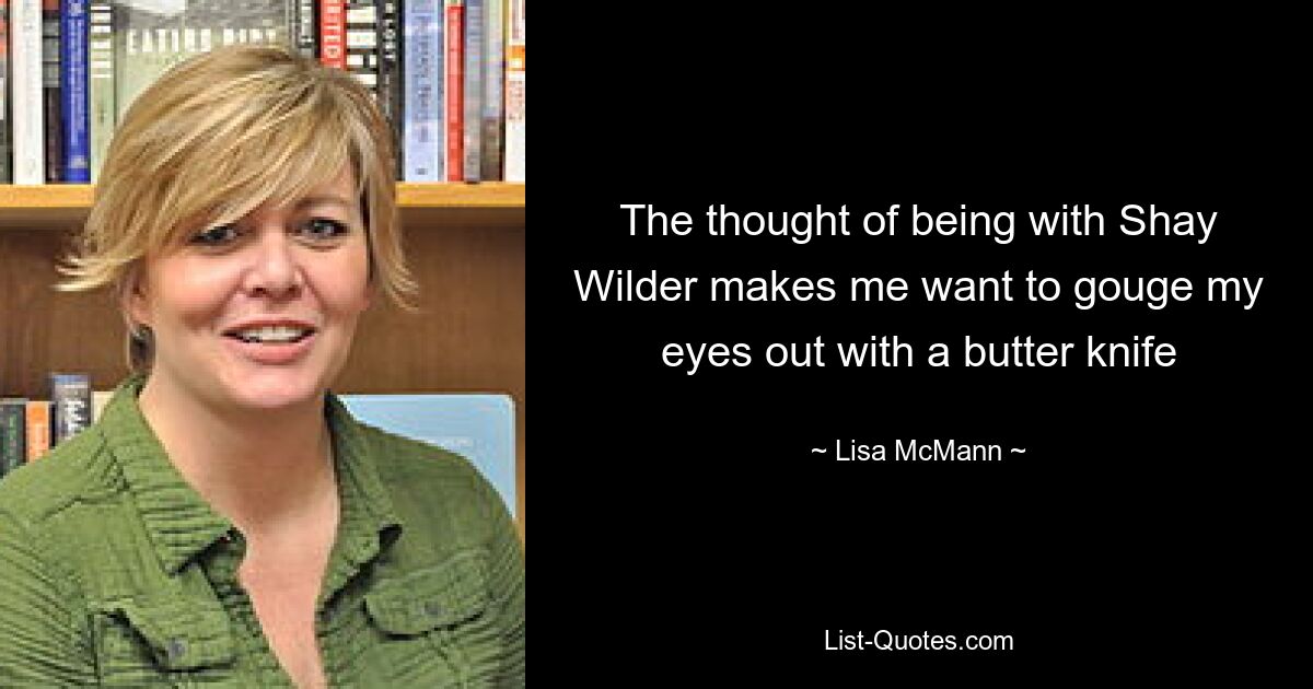 The thought of being with Shay Wilder makes me want to gouge my eyes out with a butter knife — © Lisa McMann