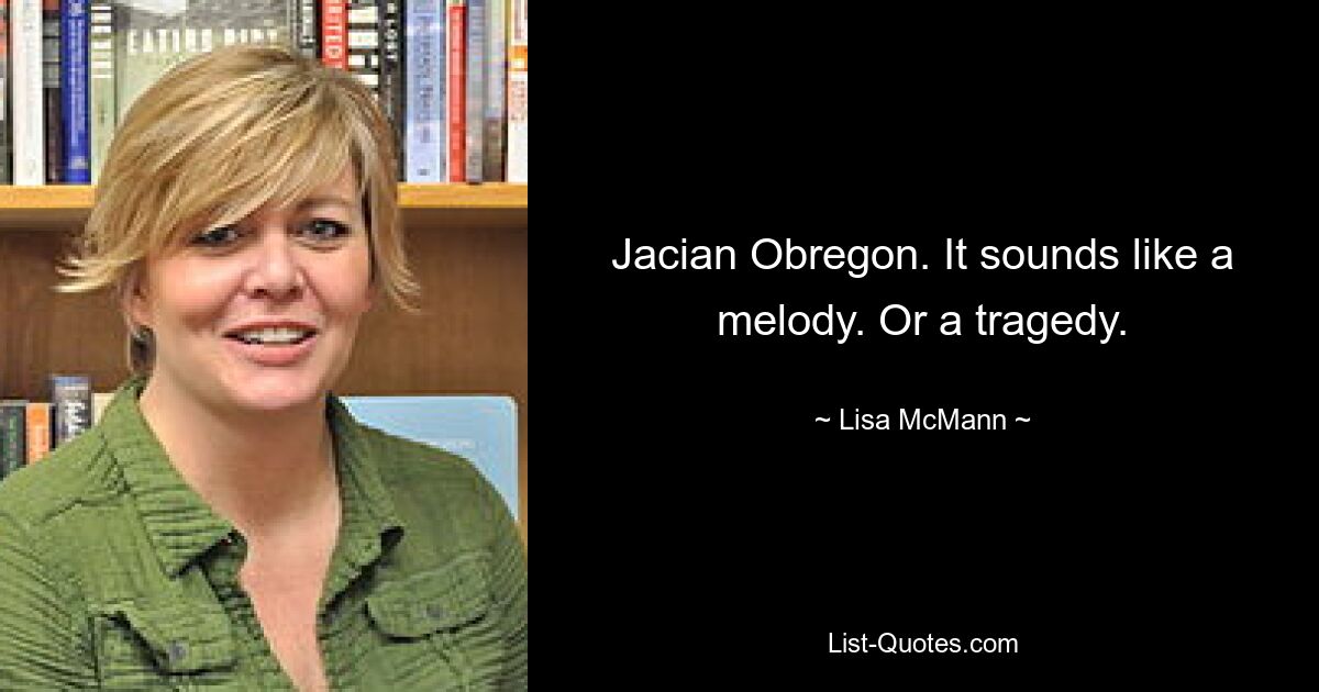 Jacian Obregon. It sounds like a melody. Or a tragedy. — © Lisa McMann