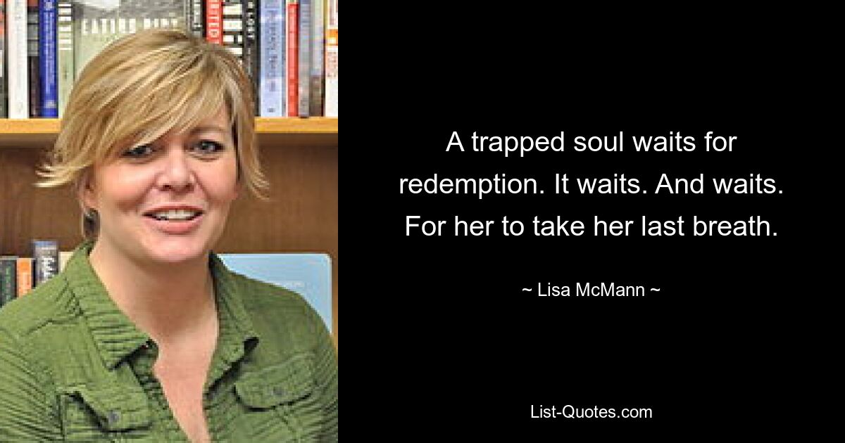 A trapped soul waits for redemption. It waits. And waits. For her to take her last breath. — © Lisa McMann