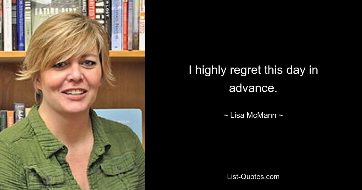 I highly regret this day in advance. — © Lisa McMann