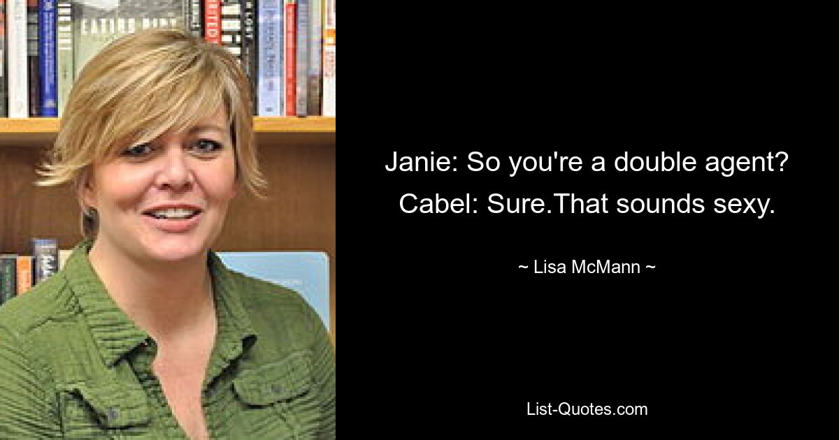 Janie: So you're a double agent? Cabel: Sure.That sounds sexy. — © Lisa McMann