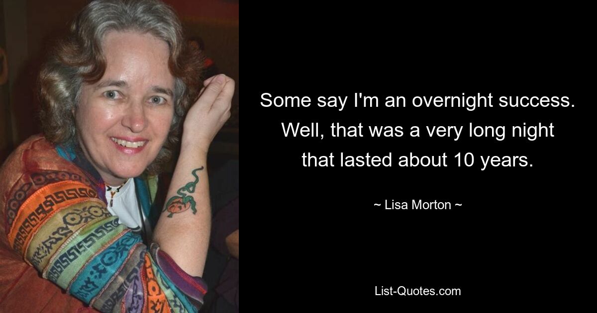 Some say I'm an overnight success. Well, that was a very long night that lasted about 10 years. — © Lisa Morton