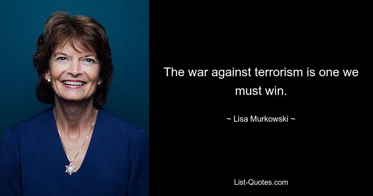 The war against terrorism is one we must win. — © Lisa Murkowski