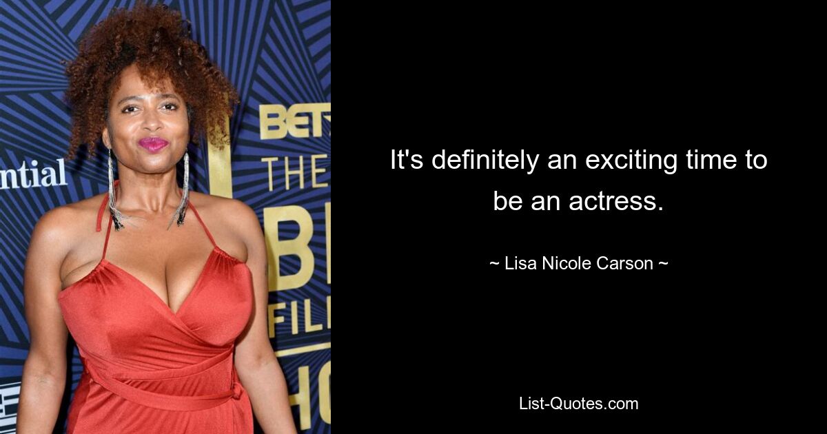 It's definitely an exciting time to be an actress. — © Lisa Nicole Carson