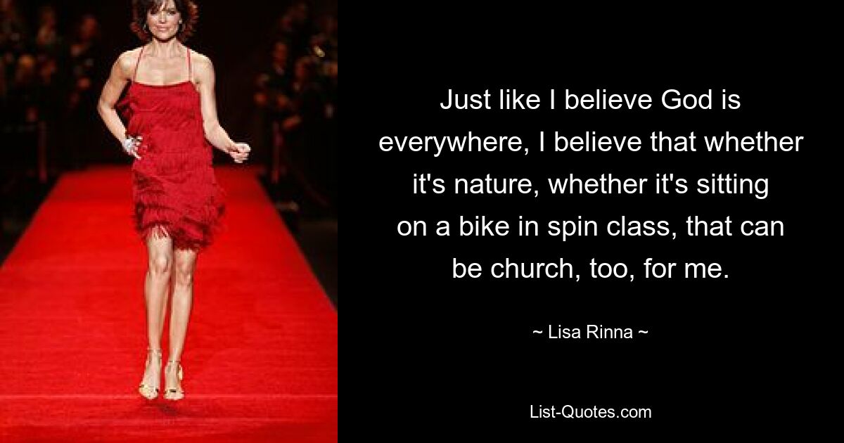 So wie ich glaube, dass Gott überall ist, so glaube ich auch, dass die Natur, ob ich im Spin-Kurs auf dem Fahrrad sitze, für mich auch Kirche sein kann. — © Lisa Rinna