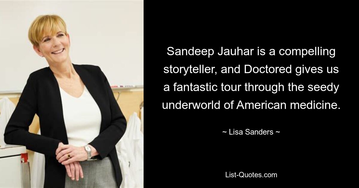 Sandeep Jauhar is a compelling storyteller, and Doctored gives us a fantastic tour through the seedy underworld of American medicine. — © Lisa Sanders