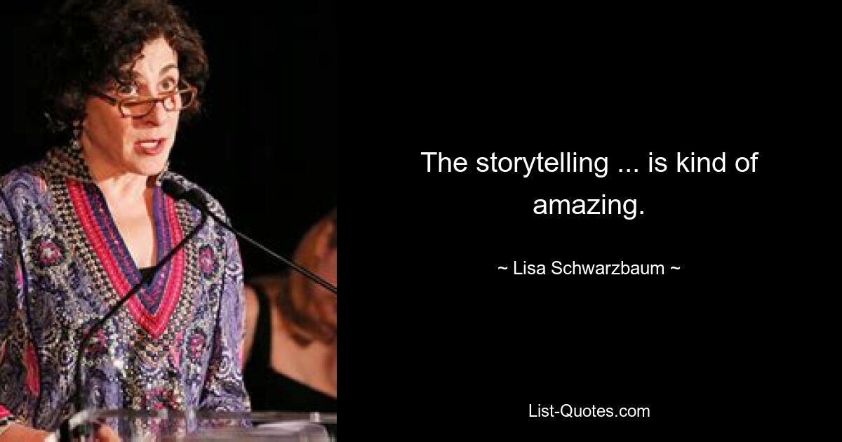 The storytelling ... is kind of amazing. — © Lisa Schwarzbaum