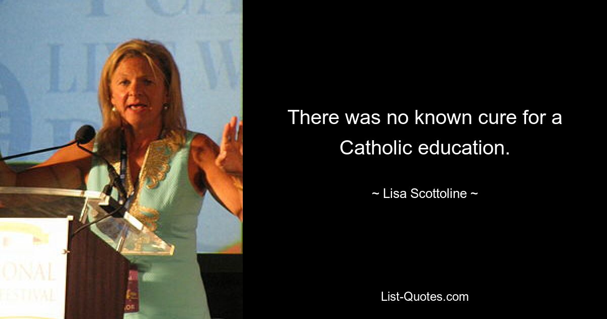 There was no known cure for a Catholic education. — © Lisa Scottoline