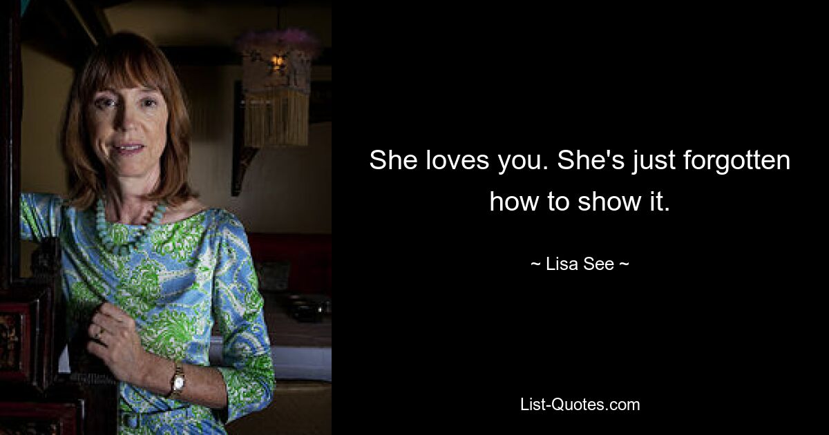 She loves you. She's just forgotten how to show it. — © Lisa See