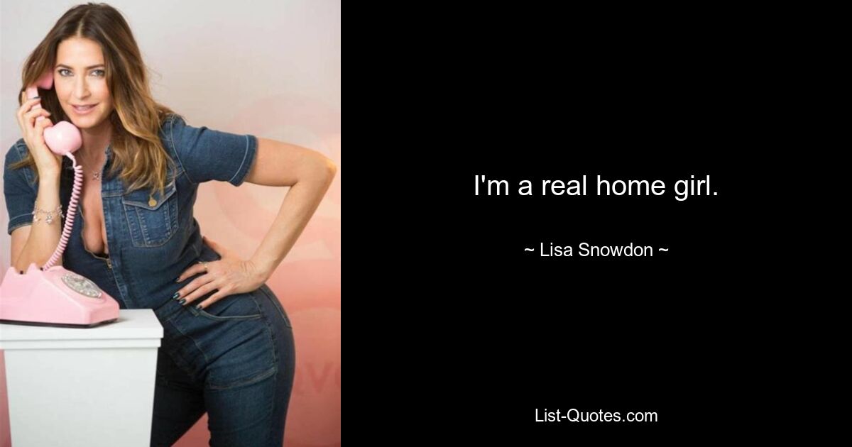 I'm a real home girl. — © Lisa Snowdon