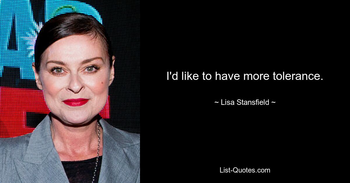 I'd like to have more tolerance. — © Lisa Stansfield