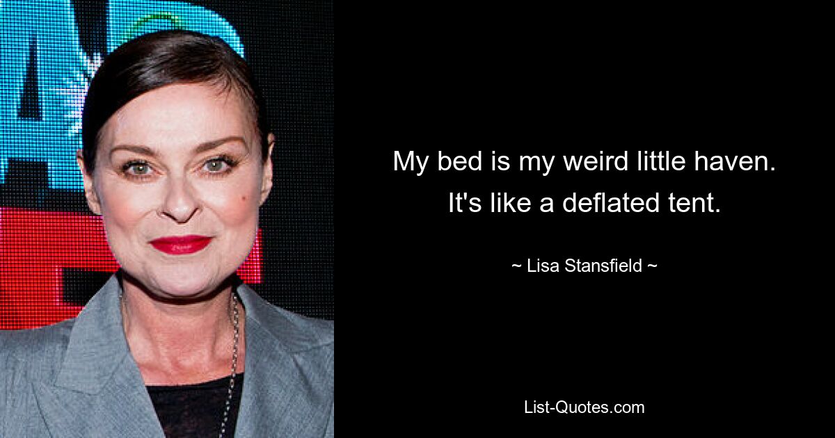 My bed is my weird little haven. It's like a deflated tent. — © Lisa Stansfield