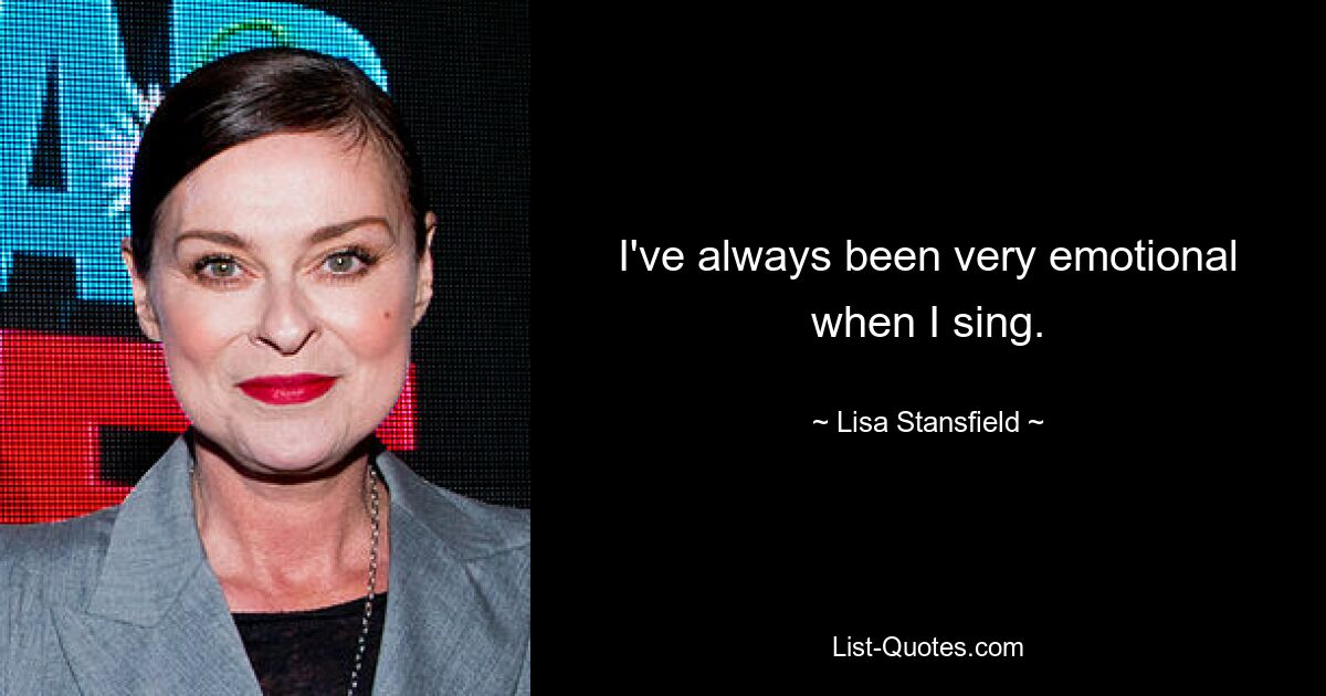 I've always been very emotional when I sing. — © Lisa Stansfield