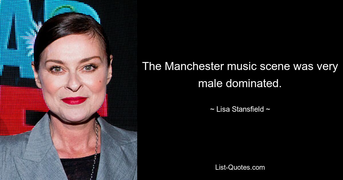 The Manchester music scene was very male dominated. — © Lisa Stansfield