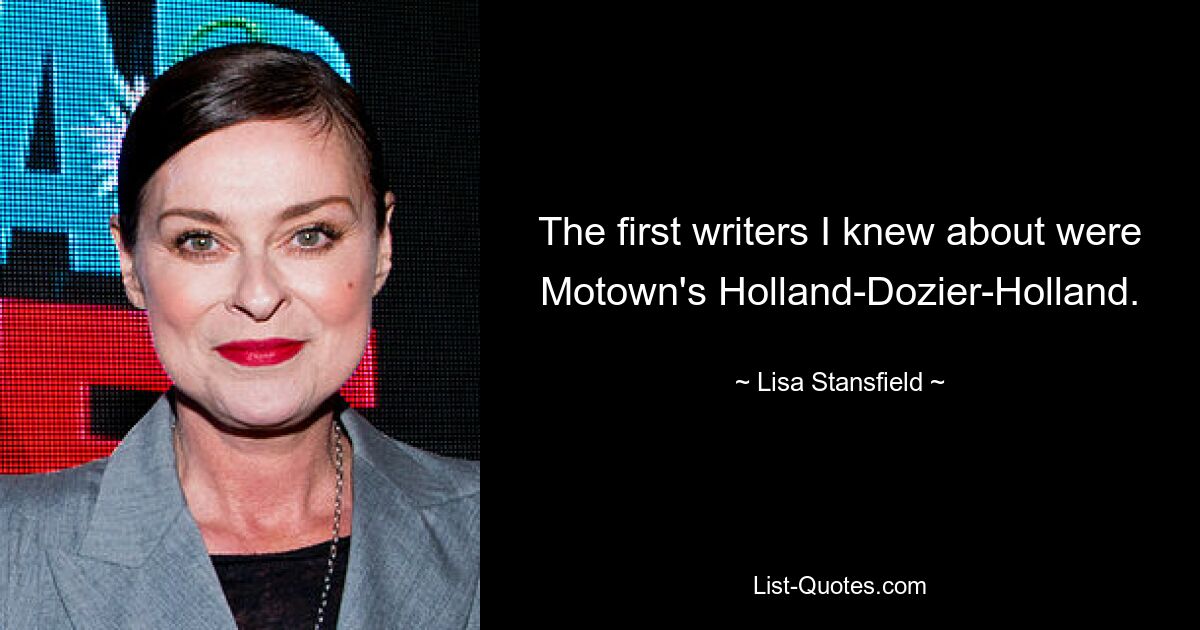 The first writers I knew about were Motown's Holland-Dozier-Holland. — © Lisa Stansfield