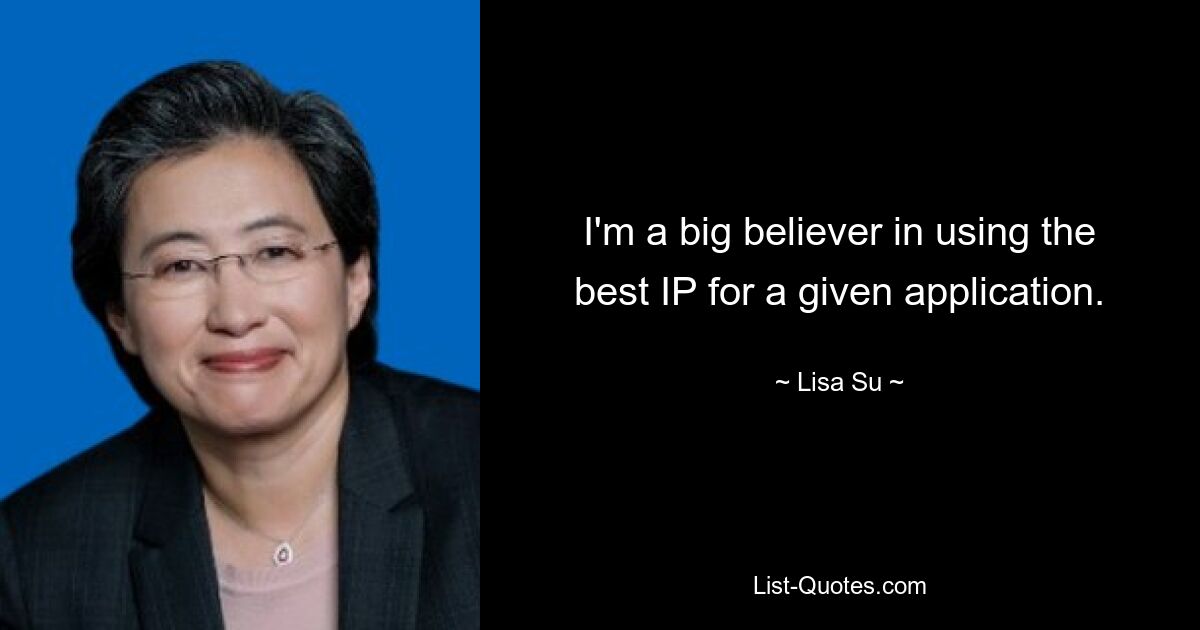 I'm a big believer in using the best IP for a given application. — © Lisa Su