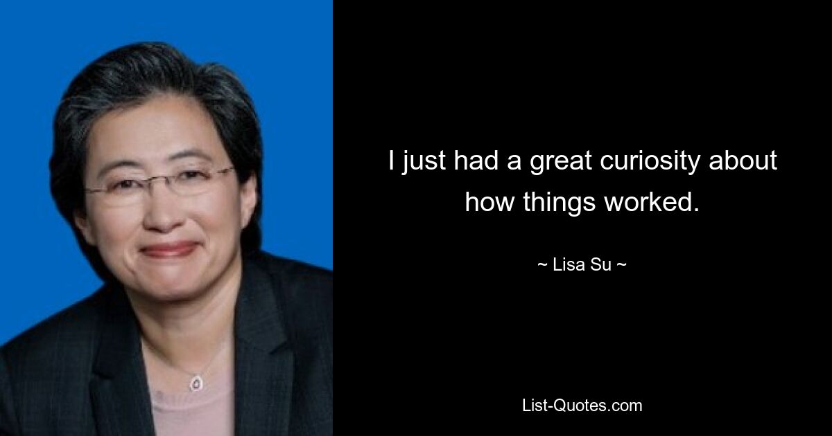 I just had a great curiosity about how things worked. — © Lisa Su