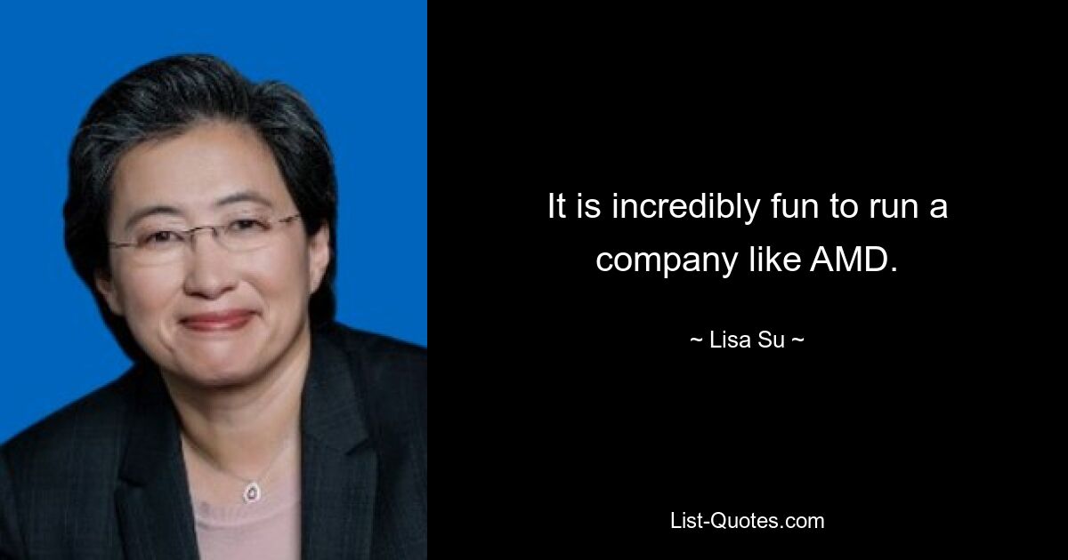 It is incredibly fun to run a company like AMD. — © Lisa Su