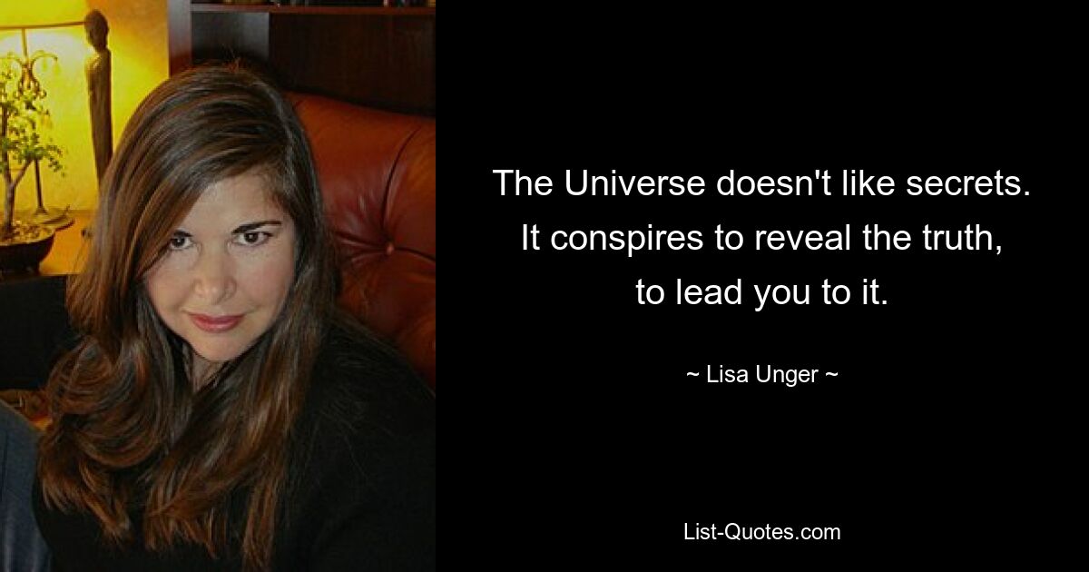 The Universe doesn't like secrets. It conspires to reveal the truth, to lead you to it. — © Lisa Unger