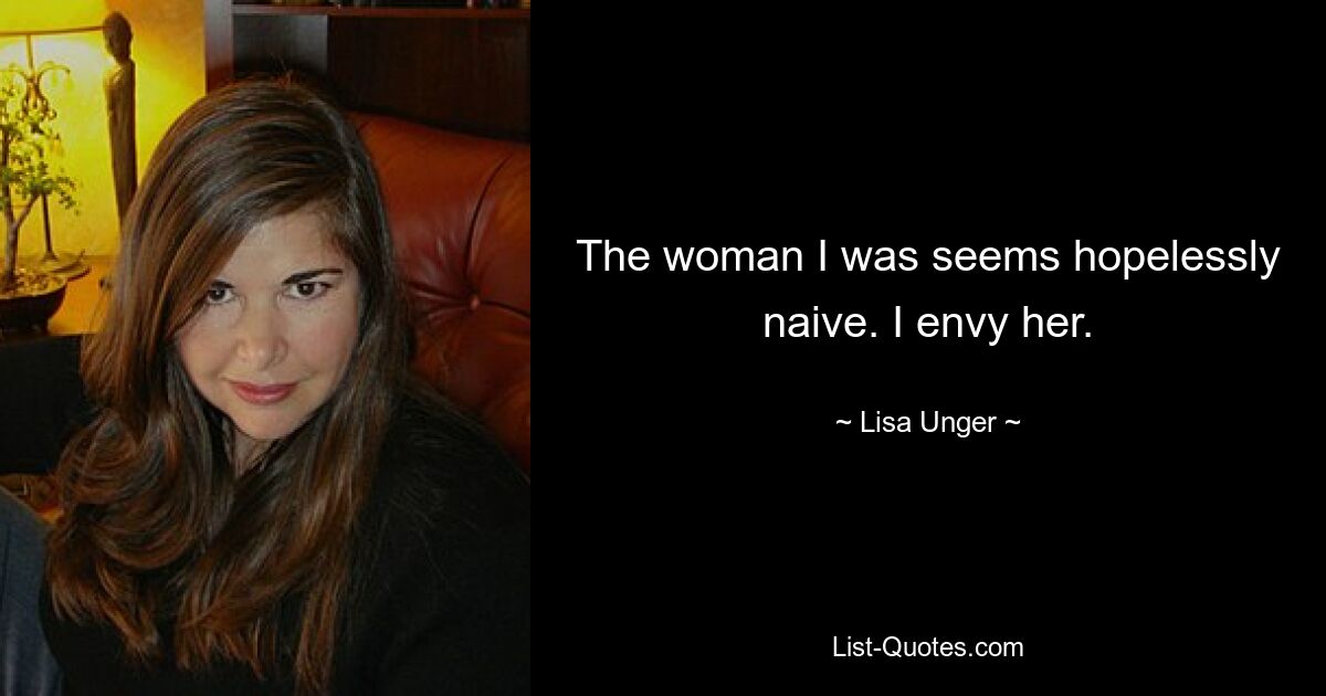 The woman I was seems hopelessly naive. I envy her. — © Lisa Unger