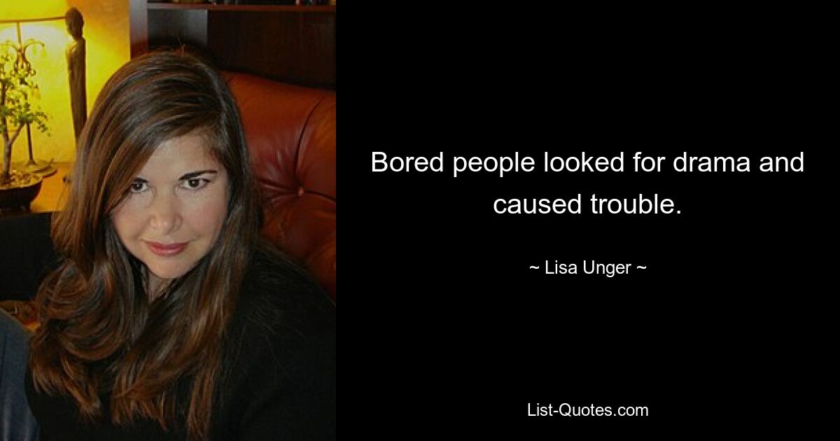 Bored people looked for drama and caused trouble. — © Lisa Unger