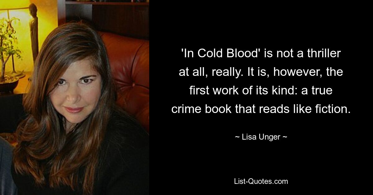 'In Cold Blood' is not a thriller at all, really. It is, however, the first work of its kind: a true crime book that reads like fiction. — © Lisa Unger