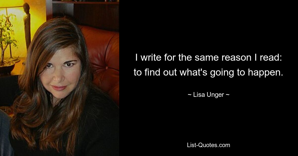 I write for the same reason I read: to find out what's going to happen. — © Lisa Unger