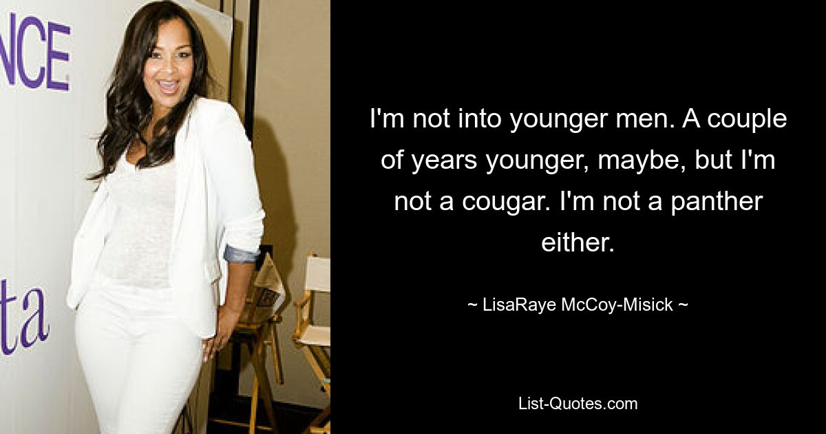 I'm not into younger men. A couple of years younger, maybe, but I'm not a cougar. I'm not a panther either. — © LisaRaye McCoy-Misick