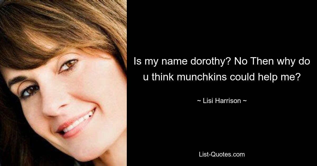 Is my name dorothy? No Then why do u think munchkins could help me? — © Lisi Harrison