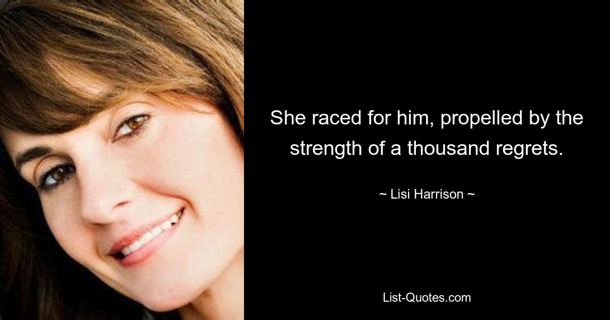 She raced for him, propelled by the strength of a thousand regrets. — © Lisi Harrison