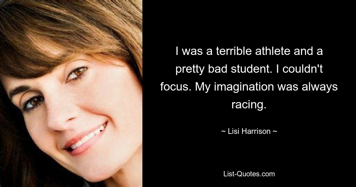 I was a terrible athlete and a pretty bad student. I couldn't focus. My imagination was always racing. — © Lisi Harrison