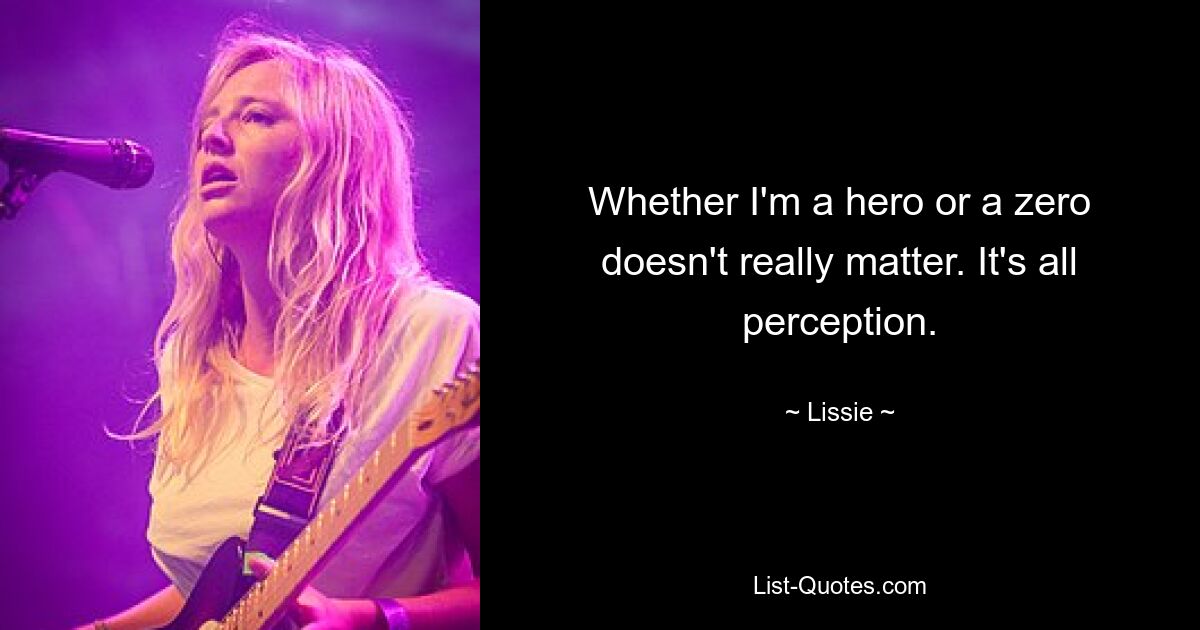 Whether I'm a hero or a zero doesn't really matter. It's all perception. — © Lissie