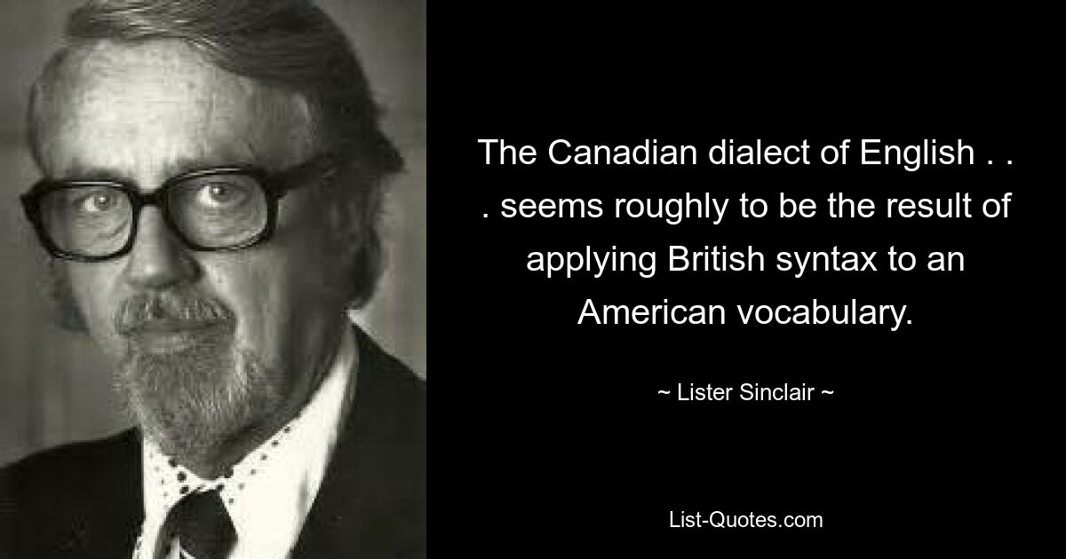 Der kanadische Dialekt des Englischen. . . scheint grob das Ergebnis der Anwendung der britischen Syntax auf ein amerikanisches Vokabular zu sein. — © Lister Sinclair 