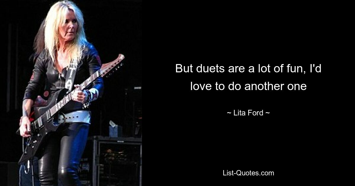 But duets are a lot of fun, I'd love to do another one — © Lita Ford