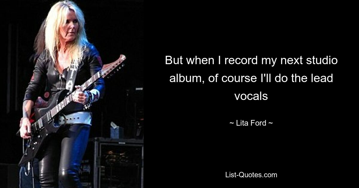 But when I record my next studio album, of course I'll do the lead vocals — © Lita Ford